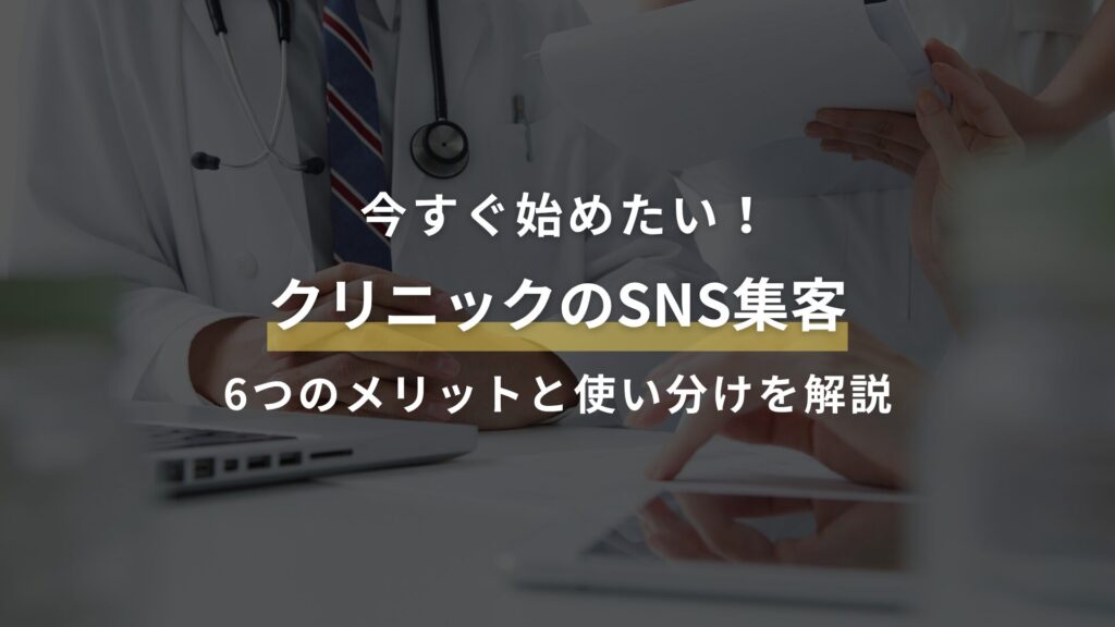 今すぐ始めたい! クリニックのSNS集客 6つのメリットと使い分けを解説