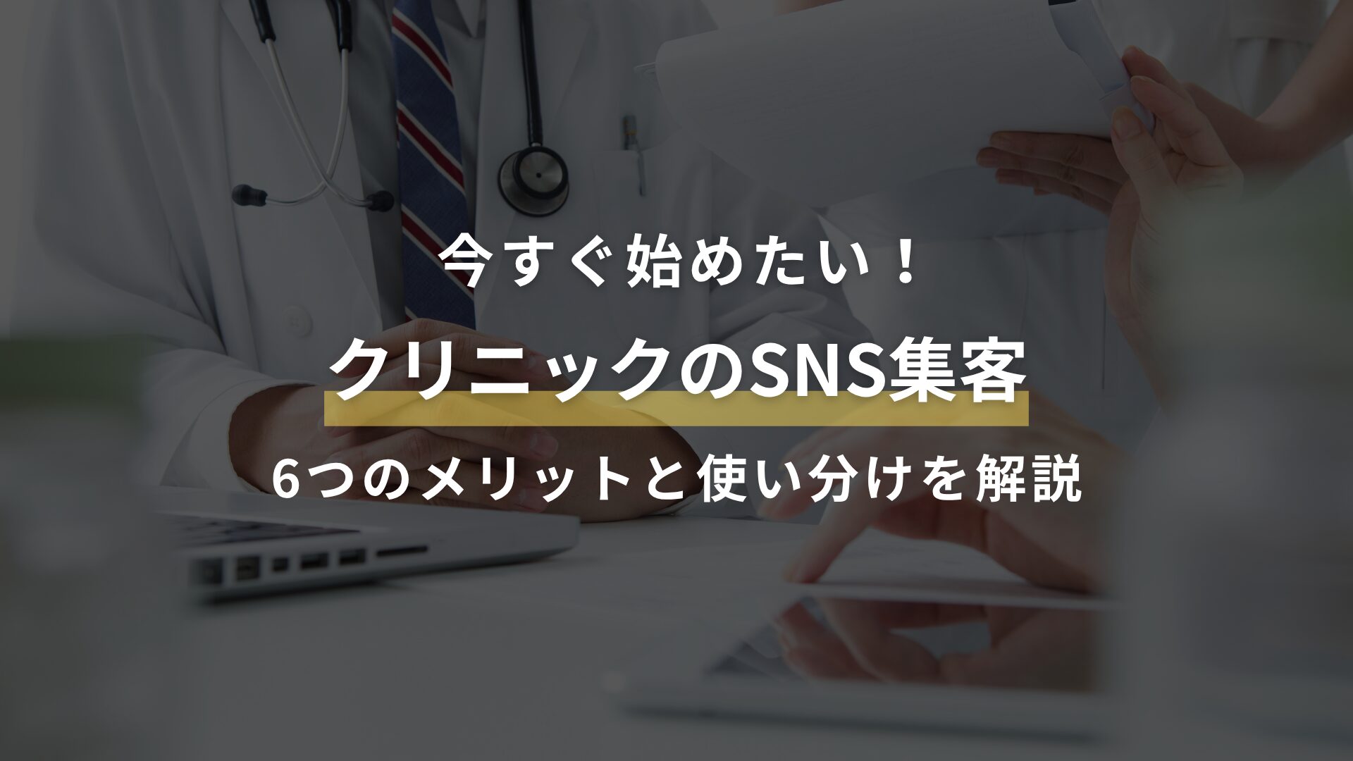 今すぐ始めたい! クリニックのSNS集客 6つのメリットと使い分けを解説