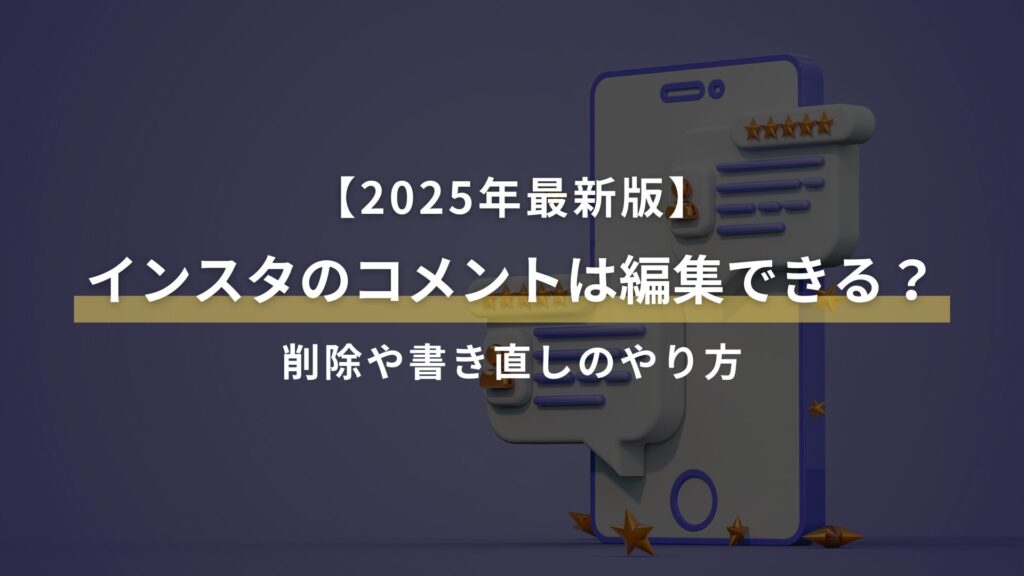 【2025年最新版】 インスタのコメントは編集できる? 削除や書き直しのやり方