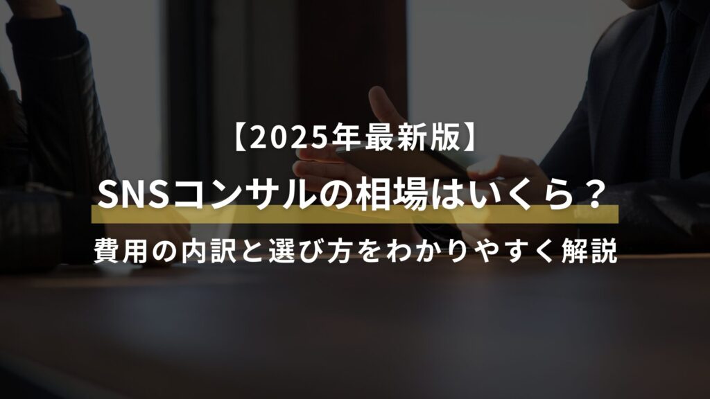【2025年最新版】 SNSコンサルの相場はいくら? 費用の内訳と選び方をわかりやすく解説